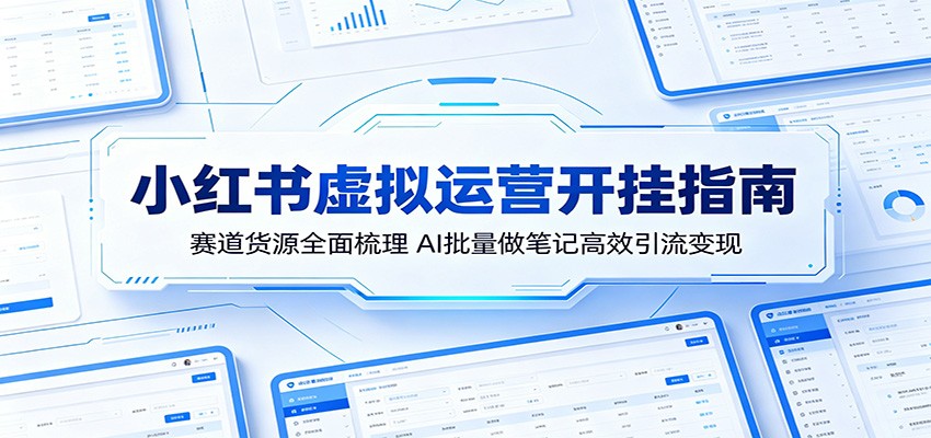 小红书虚拟运营开挂指南：赛道货源全面梳理，AI批量做笔记高效引流变现-智点网