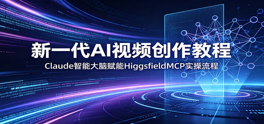 新一代AI视频创作教程：Claude智能大脑赋能，HiggsfieldMCP实操流程-智点网