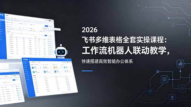 2026飞书多维表格全套实操课程：工作流机器人联动教学，快速搭建高效智能办公体系-智点网