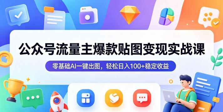 公众号流量主爆款贴图变现实战课，零基础AI一键出图，轻松日入100+稳定收益-智点网