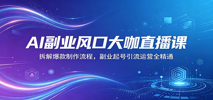 AI副业风口大咖直播课：拆解爆款制作流程，副业起号引流运营全精通-智点网