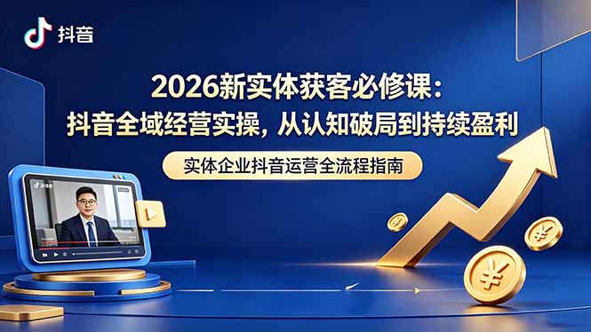 2026新实体获客必修课：抖音全域经营实操，从认知破局到持续盈利-智点网