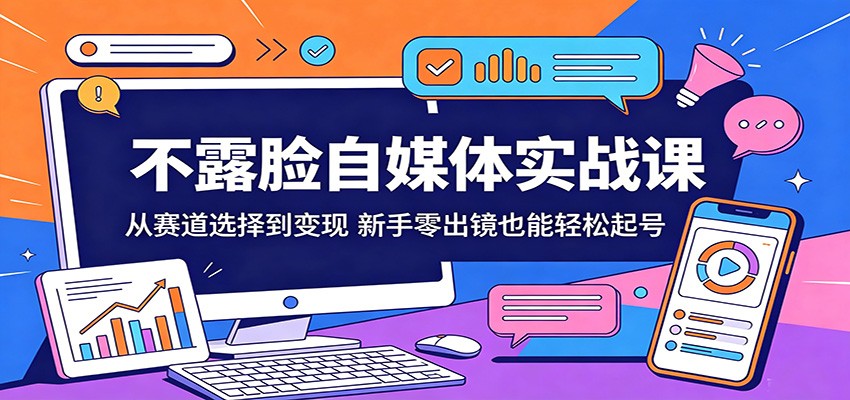 不露脸自媒体实战课：从赛道选择到变现，新手零出镜也能轻松起号-智点网