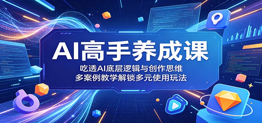 AI高手养成课：吃透AI底层逻辑与创作思维，多案例教学解锁多元使用玩法-智点网