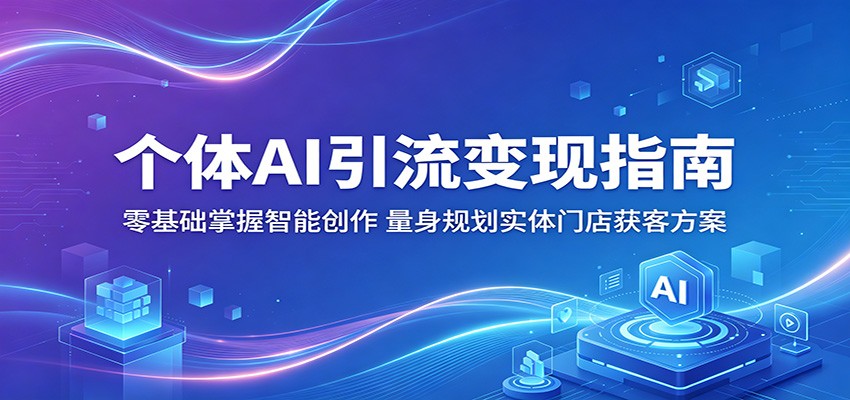 个体AI引流变现指南：零基础掌握智能创作，量身规划实体门店获客方案-智点网