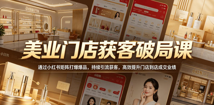 美业门店获客破局课，通过小红书矩阵打爆爆品，持续引流获客，高效提升门店到店成交业绩-智点网