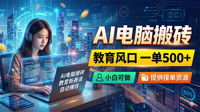 AI电脑搬砖，教育风口一单500+，小白可做，提供接单资源-智点网