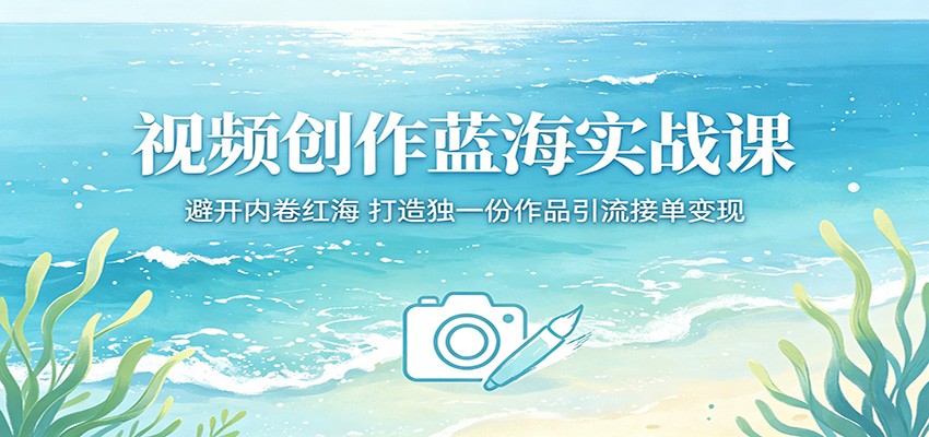 视频创作蓝海实战课：避开内卷红海，打造独一份作品引流接单变现-智点网