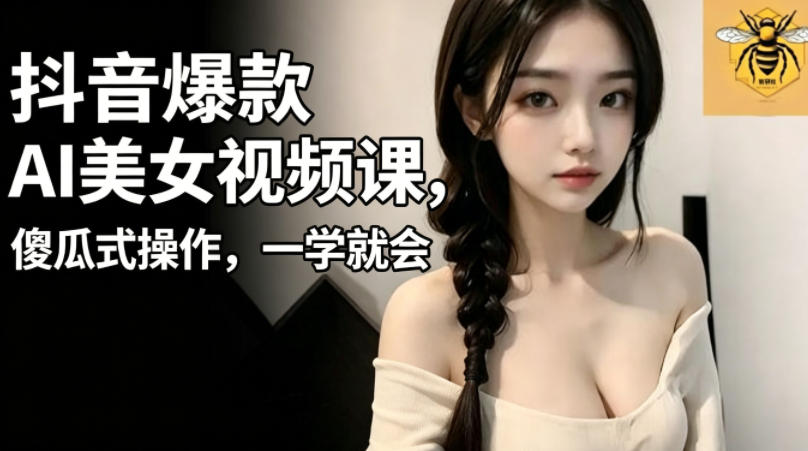 抖音爆款AI美女视频课，傻瓜式操作，一学就会，1个小就能上手-智点网