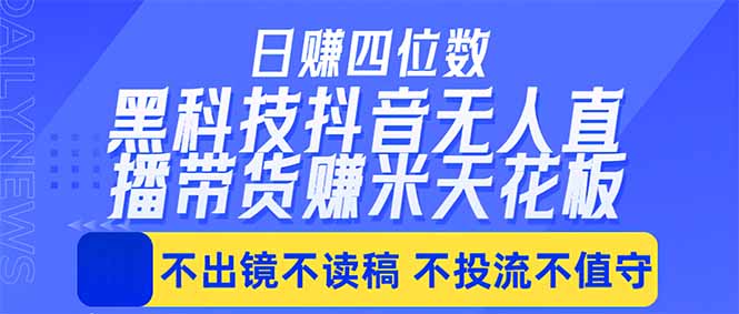 日入四位数！！最新黑科技抖音无人直播带货赚钱天花板，不出镜，不读稿，不投流，不值守，手…-智点网