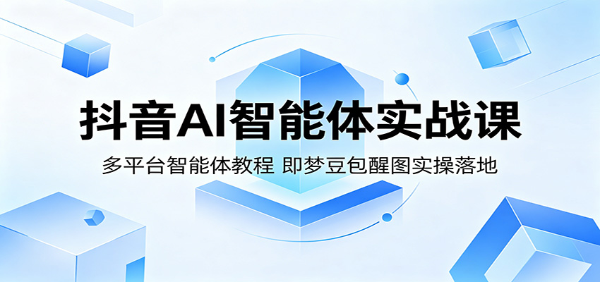 抖音AI智能体实战课：多平台智能体教程，即梦豆包醒图实操落地-智点网