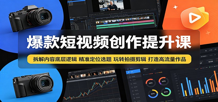 爆款短视频创作提升课：拆解内容底层逻辑，精准定位选题玩转拍摄剪辑打造高流量作品-智点网