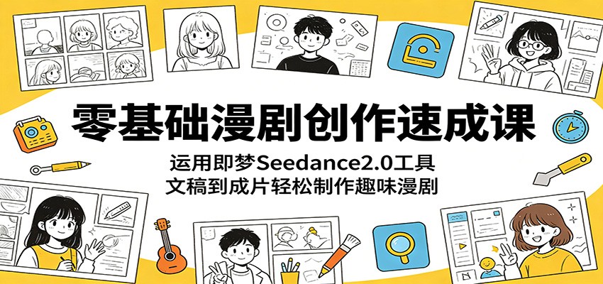 零基础漫剧创作速成课：运用即梦Seedance2.0工具，文稿到成片轻松制作趣味漫剧-智点网