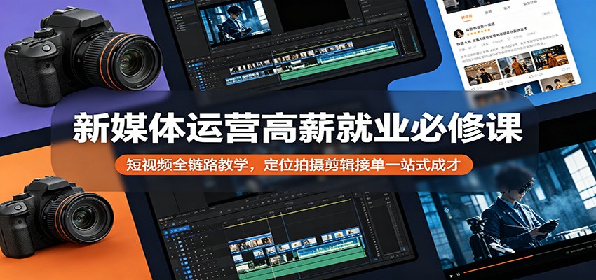 新媒体运营高薪就业必修课：短视频全链路教学，定位拍摄剪辑接单一站式成才-智点网