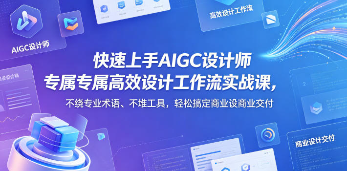 快速上手AIGC设计师专属高效设计工作流实战课，不绕专业术语、不堆工具，轻松搞定商业设计交付-智点网