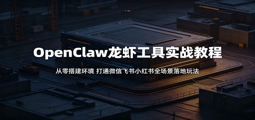 OpenClaw龙虾工具实战教程：从零搭建环境，打通微信飞书小红书全场景落地玩法-智点网
