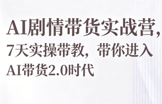 AI剧情带货实战营，7天实操带教，带你进入AI带货2.0时代-智点网