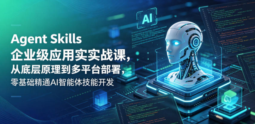 Agent Skills企业级应用实战课，从底层原理到多平台部署，零基础精通AI智能体技能开发-智点网