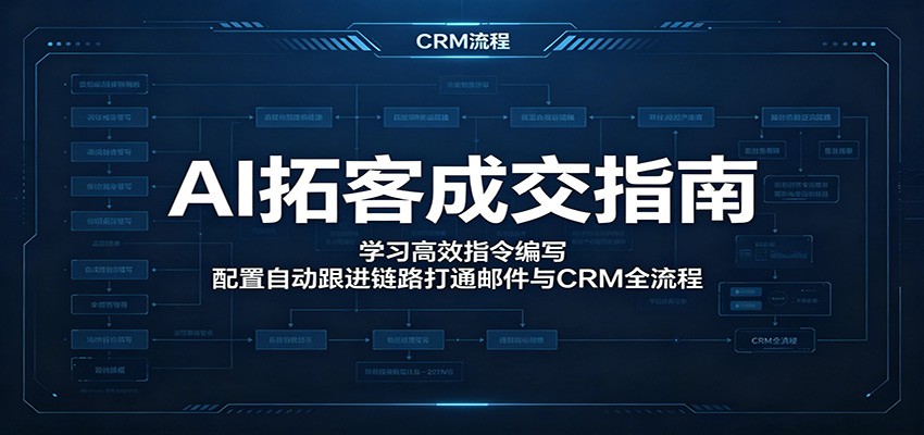 AI拓客成交指南：学习高效指令编写，配置自动跟进链路打通邮件与CRM全流程-智点网
