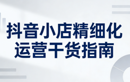 无缺·抖音店铺精细化运营干货指南新版(更新5月)-智点网
