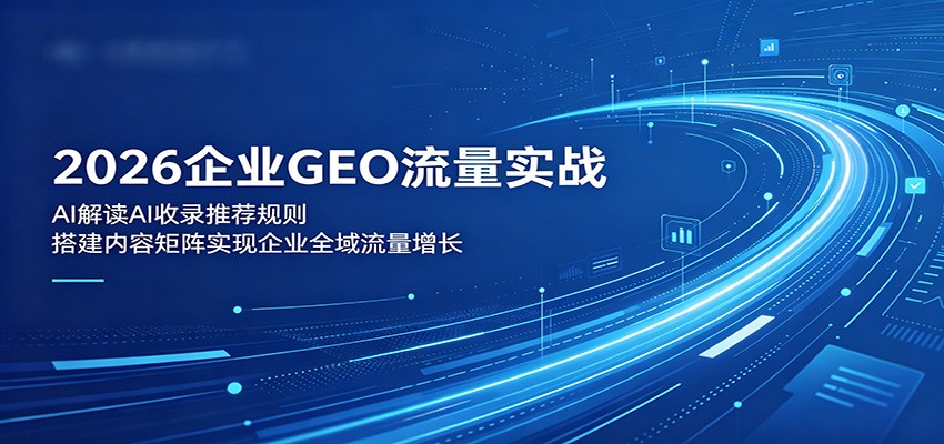 2026企业GEO流量实战：解读AI收录推荐规则，搭建内容矩阵实现企业全域流量增长-智点网