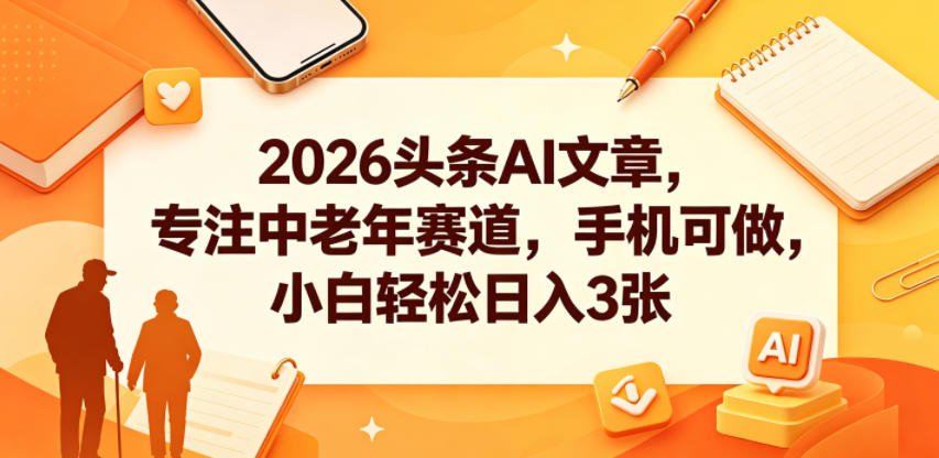 2026头条AI文章，专注中老年赛道，手机可做，小白轻松日入3张-智点网