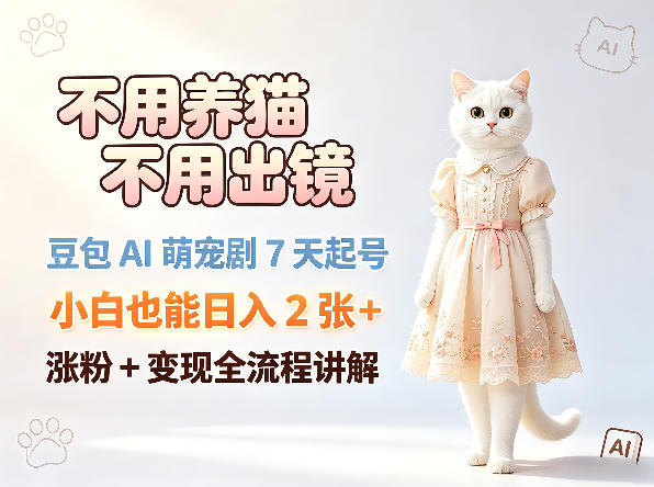 不用养猫不用出镜，豆包AI萌宠剧7天起号，小白也能日入2张+，涨粉+变现全流程讲解-智点网