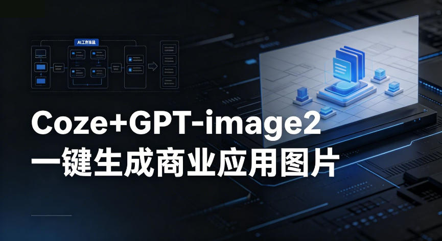 【Coze工作流搭建实操教程】coze+GPT-image2一键生成商业应用图片，全流程保姆级教学-智点网