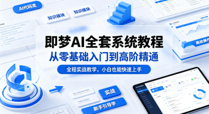 即梦AI全套系统教程，从零基础入门到高阶精通，全程实战教学，小白也能快速上手(更新0503)-智点网