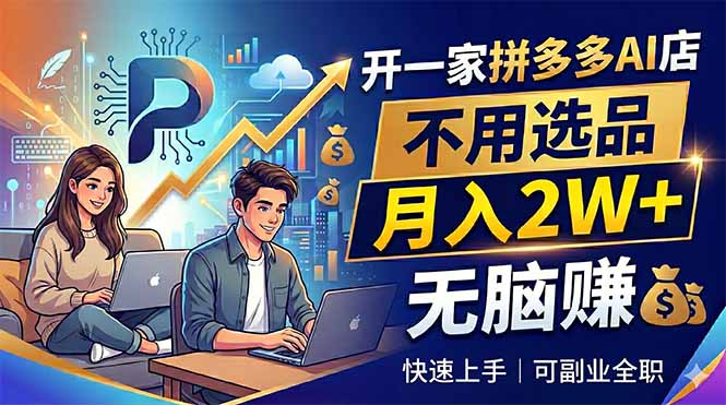开一家拼多多AI店，不用选品，月入2W+，无脑赚，可副业全职-智点网