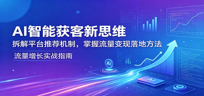 AI智能获客新思维：拆解平台推荐机制，掌握流量变现落地方法-智点网
