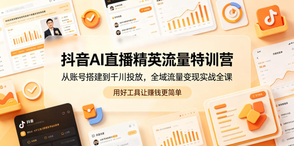 抖音AI直播精英流量特训营，从账号搭建到千川投放，全域流量变现实战全课，用好工具让賺钱更简单-智点网