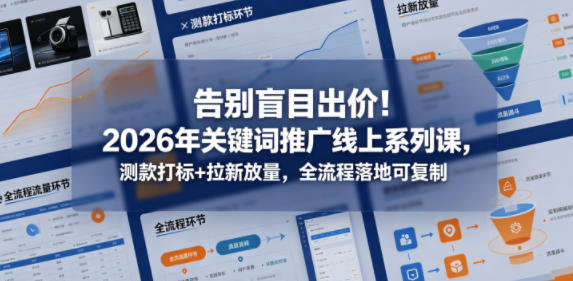 告别盲目出价！2026年关键词推广线上系列课，测款打标+拉新放量，全流程落地可复制-智点网