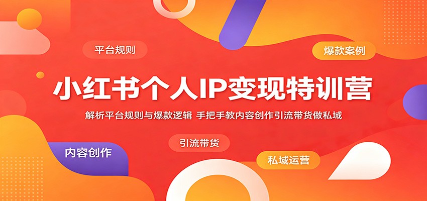 小红书个人IP变现特训营：解析平台规则与爆款逻辑，手把手教内容创作引流带货做私域-智点网