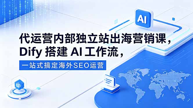 代运营内部独立站出海营销课，Dify搭建AI工作流，一站式搞定海外SEO运营-智点网