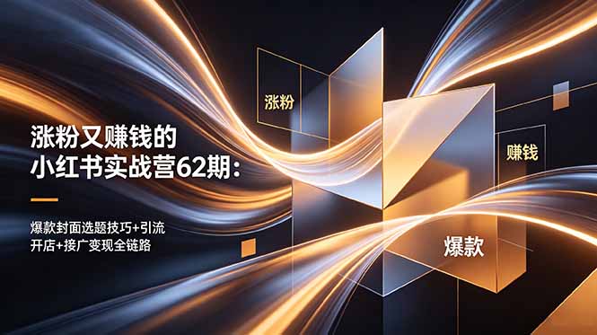涨粉又赚钱的小红书实战营62期：爆款封面选题技巧+引流开店+接广变现全链路-智点网