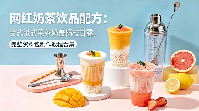 网红奶茶饮品配方：台式港式果茶奶盖杨枝甘露，完整资料包制作教程合集-智点网