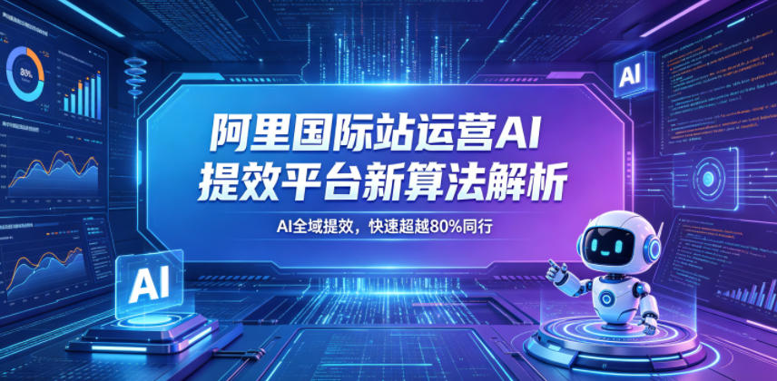 阿里国际站运营AI提效平台新算法解析26年5月新课，AI全域提效，快速超越80%同行-智点网