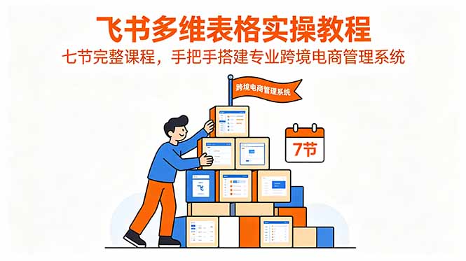 飞书多维表格实操教程，七节完整课程，手把手搭建专业跨境电商管理系统-智点网