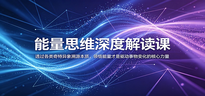 能量思维深度解读课：透过各类奇特异象溯源本质，领悟能量才是驱动事物变化的核心力量-智点网