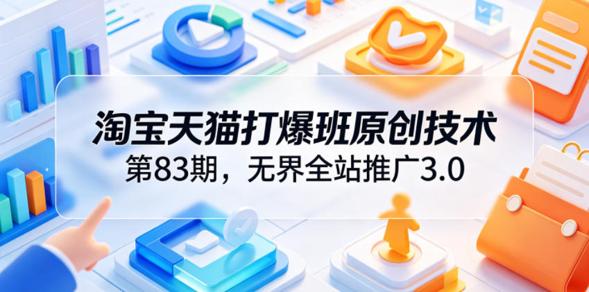 淘宝天猫打爆班原创技术第83期，无界全站推广3.0，实现店铺高投产爆单增收-智点网