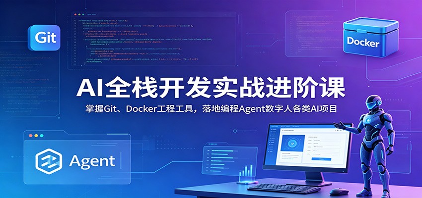 AI全栈开发实战进阶课：掌握Git、Docker工程工具，落地编程Agent数字人各类AI项目-智点网