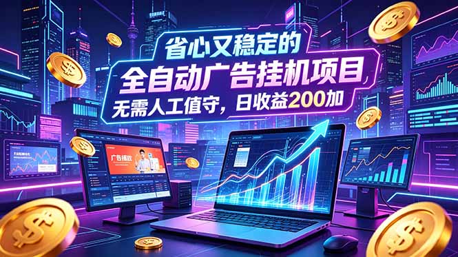 全自动广告挂机项目，全程无需人工值守。稳定创收每日收益200+-智点网