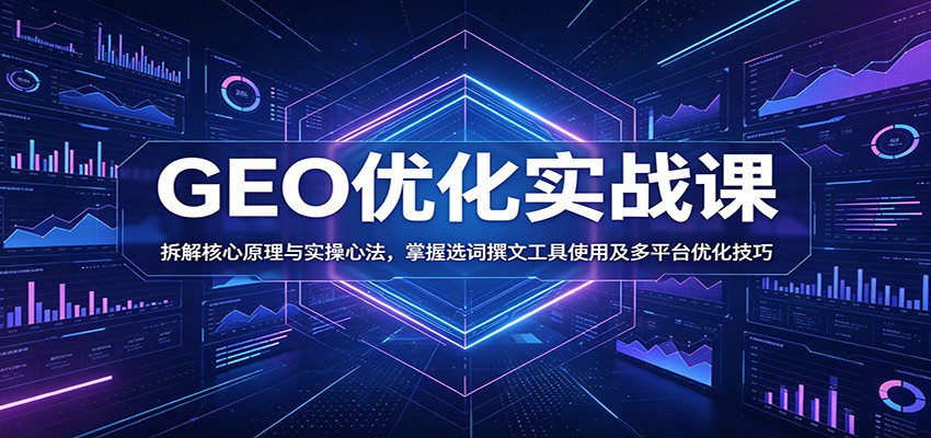 GEO优化实战课：拆解核心原理与实操心法，掌握选词撰文工具使用及多平台优化技巧-智点网