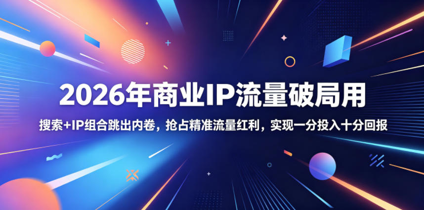 2026年商业IP流量破局用，搜索+IP组合跳出内卷，抢占精准流量红利，实现一分投入十分回报-智点网