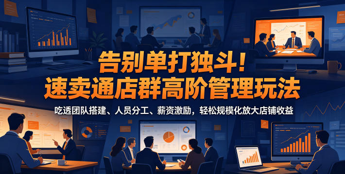 告别单打独斗！速卖通店群高阶管理玩法，吃透团队搭建、人员分工、薪资激励，轻松规模化放大店铺收益-智点网