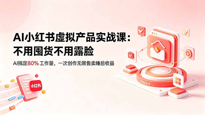 AI小红书虚拟产品实战课-更新：不用囤货不用露脸，AI搞定80%工作量，一次创作无限售卖睡后收益-智点网