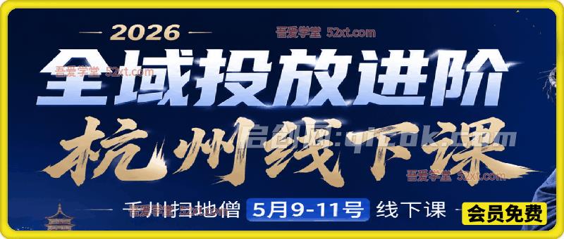 2026全域投放进阶杭州线下课，千川扫地僧5月9-11号线下课-智点网