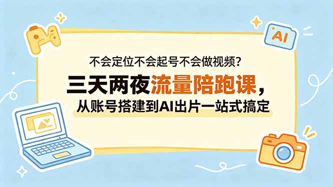 不会定位不会起号不会做视频？三天两夜流量陪跑课，从账号搭建到AI出片一站式搞定-智点网