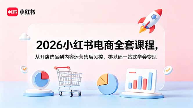 2026小红书电商全套课程，从开店选品到内容运营售后风控，零基础一站式学会变现-智点网